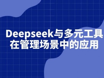 Deepseek與多元工具在管理場(chǎng)景中的應(yīng)用
