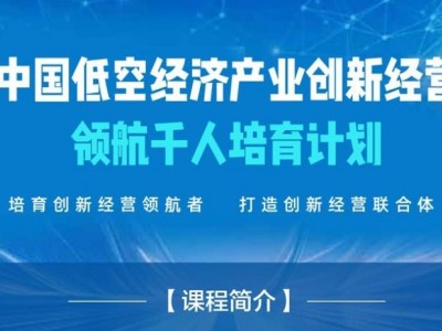 中國低空經(jīng)濟(jì)產(chǎn)業(yè)創(chuàng)新經(jīng)營領(lǐng)航千人培育計(jì)劃