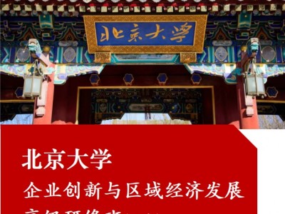 北京大學企業(yè)創(chuàng)新與區(qū)域經(jīng)濟發(fā)展高級研修班