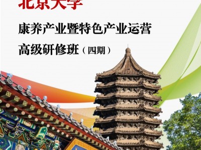 北京大學(xué)康養(yǎng)產(chǎn)業(yè)暨特色產(chǎn)業(yè)運(yùn)營(yíng)高級(jí)研修班