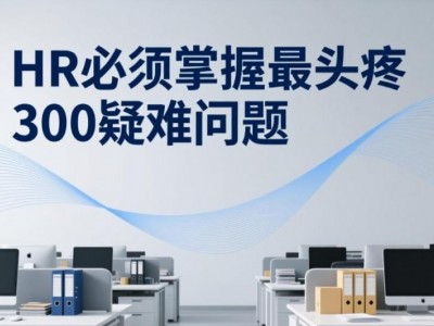 HR必須掌握最頭疼300疑難問題及員工常見問題情形分析操作實務(wù)技巧及案例分析